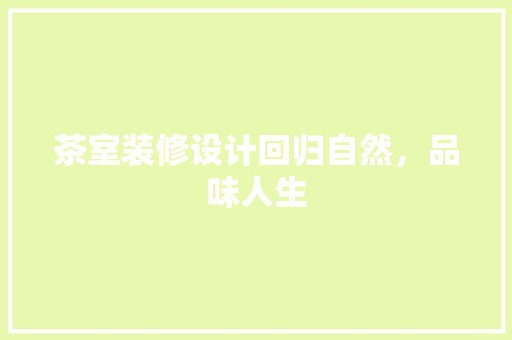 茶室装修设计回归自然，品味人生