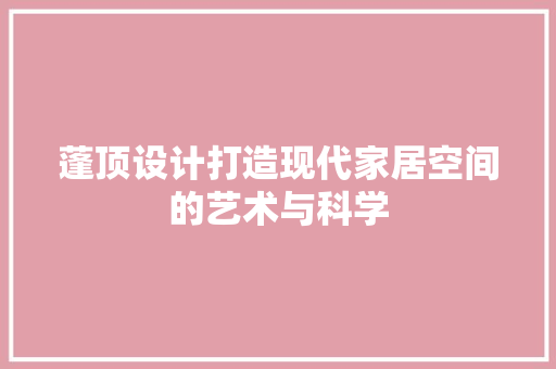 蓬顶设计打造现代家居空间的艺术与科学  第1张