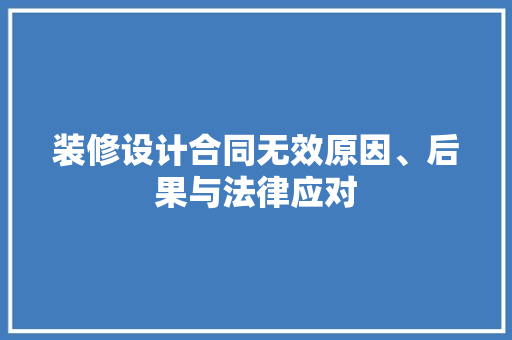 装修设计合同无效原因、后果与法律应对
