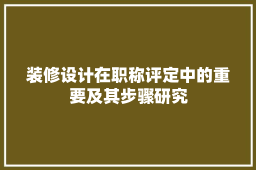 装修设计在职称评定中的重要及其步骤研究