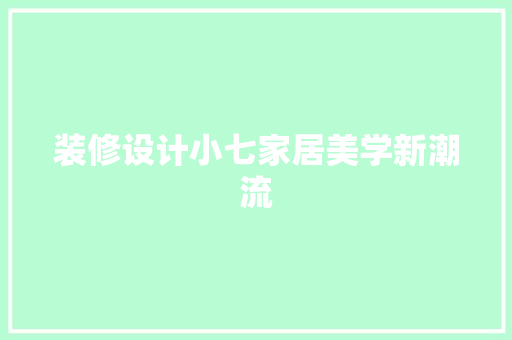 装修设计小七家居美学新潮流