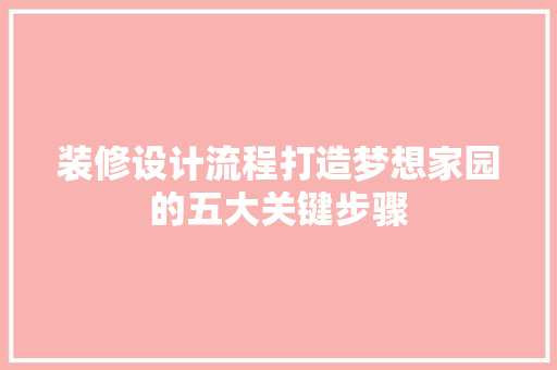 装修设计流程打造梦想家园的五大关键步骤