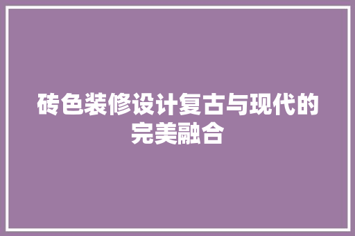 砖色装修设计复古与现代的完美融合