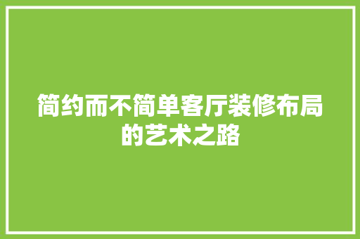 简约而不简单客厅装修布局的艺术之路