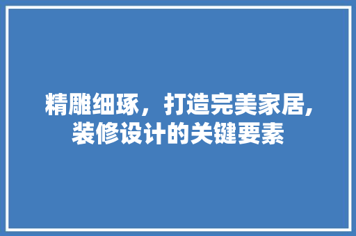 精雕细琢，打造完美家居,装修设计的关键要素