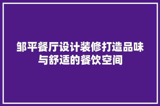 邹平餐厅设计装修打造品味与舒适的餐饮空间  第1张