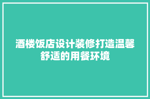 酒楼饭店设计装修打造温馨舒适的用餐环境
