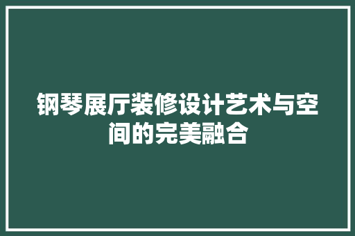 钢琴展厅装修设计艺术与空间的完美融合