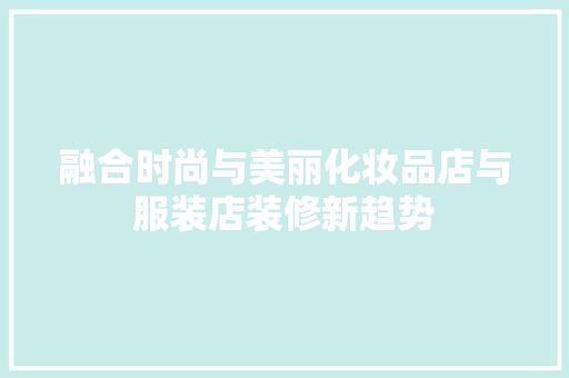融合时尚与美丽化妆品店与服装店装修新趋势