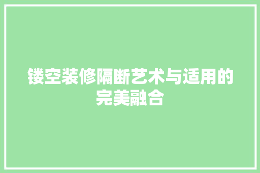 镂空装修隔断艺术与适用的完美融合