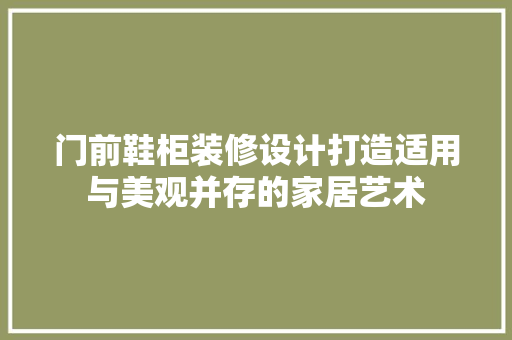 门前鞋柜装修设计打造适用与美观并存的家居艺术