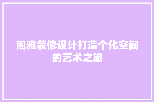 阁雅装修设计打造个化空间的艺术之旅