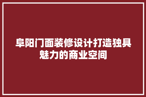 阜阳门面装修设计打造独具魅力的商业空间