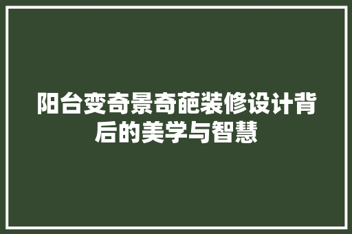 阳台变奇景奇葩装修设计背后的美学与智慧