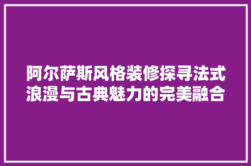 阿尔萨斯风格装修探寻法式浪漫与古典魅力的完美融合