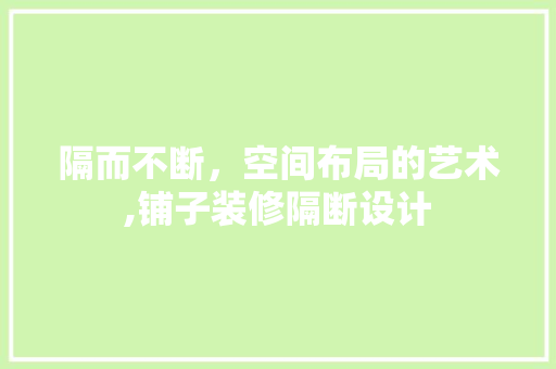 隔而不断，空间布局的艺术,铺子装修隔断设计