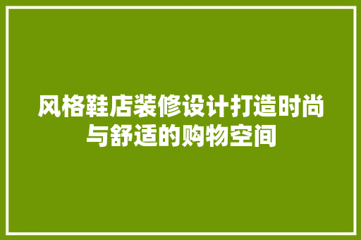风格鞋店装修设计打造时尚与舒适的购物空间