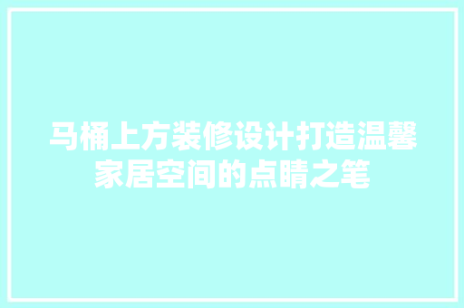马桶上方装修设计打造温馨家居空间的点睛之笔