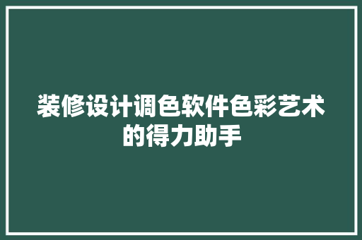 装修设计调色软件色彩艺术的得力助手  第1张