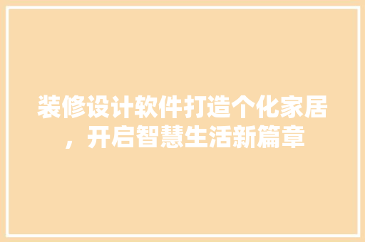 装修设计软件打造个化家居，开启智慧生活新篇章