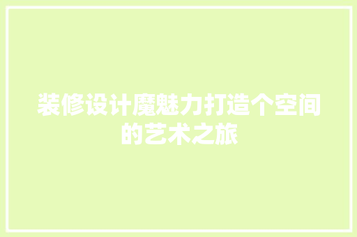 装修设计魔魅力打造个空间的艺术之旅