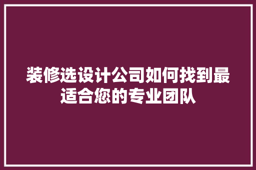 装修选设计公司如何找到最适合您的专业团队