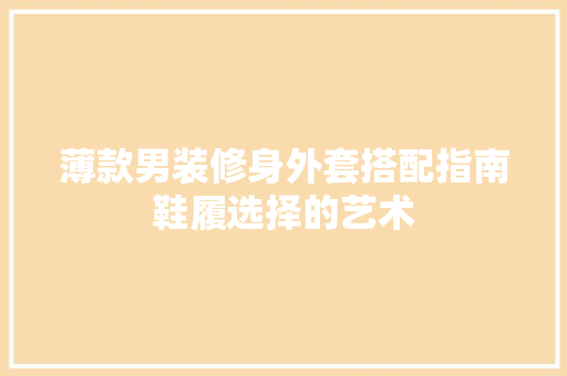 薄款男装修身外套搭配指南鞋履选择的艺术