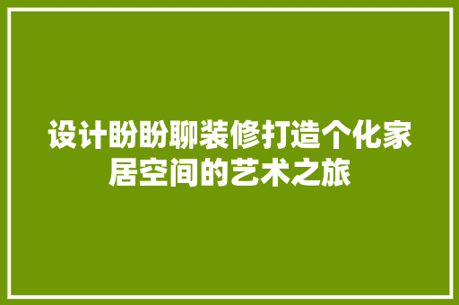 设计盼盼聊装修打造个化家居空间的艺术之旅