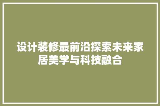 设计装修最前沿探索未来家居美学与科技融合