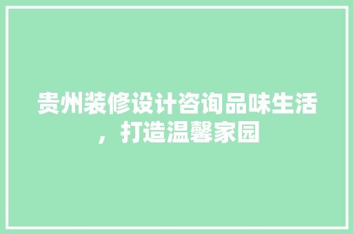 贵州装修设计咨询品味生活，打造温馨家园