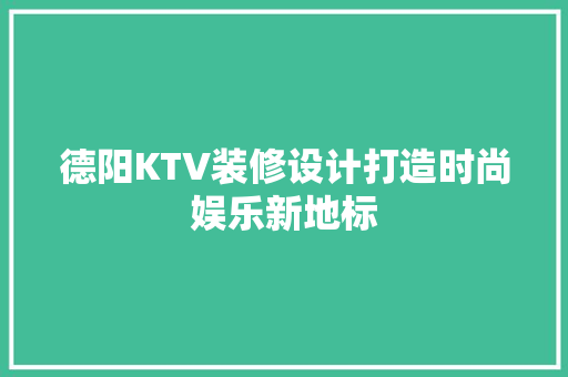 德阳KTV装修设计打造时尚娱乐新地标