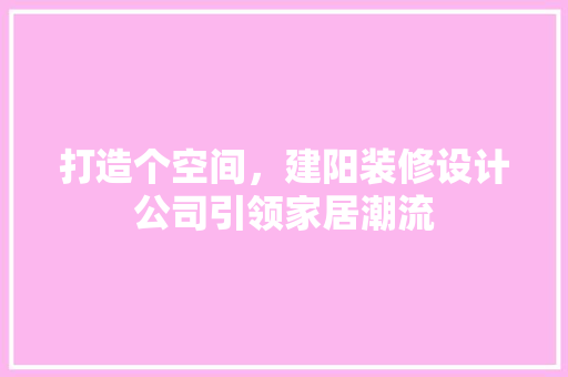 打造个空间，建阳装修设计公司引领家居潮流