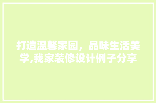 打造温馨家园，品味生活美学,我家装修设计例子分享