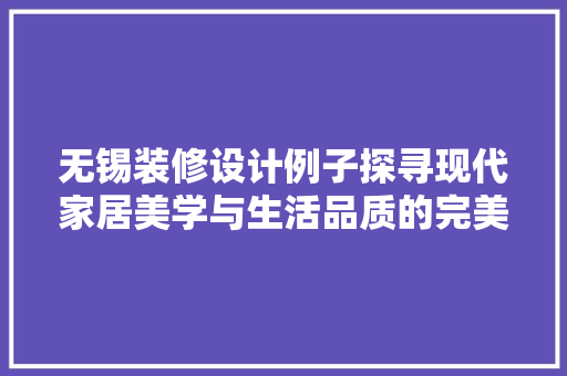 无锡装修设计例子探寻现代家居美学与生活品质的完美融合