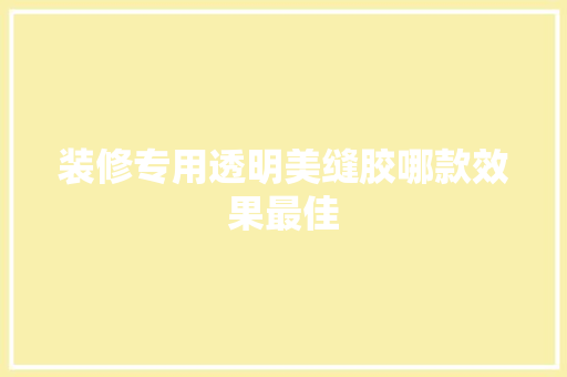 装修专用透明美缝胶哪款效果最佳