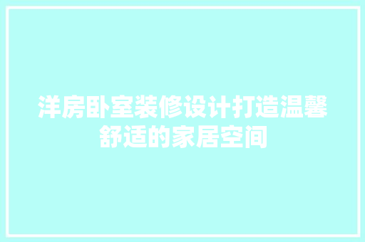 洋房卧室装修设计打造温馨舒适的家居空间