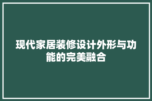 现代家居装修设计外形与功能的完美融合  第1张
