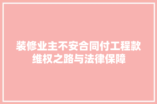 装修业主不安合同付工程款维权之路与法律保障  第1张