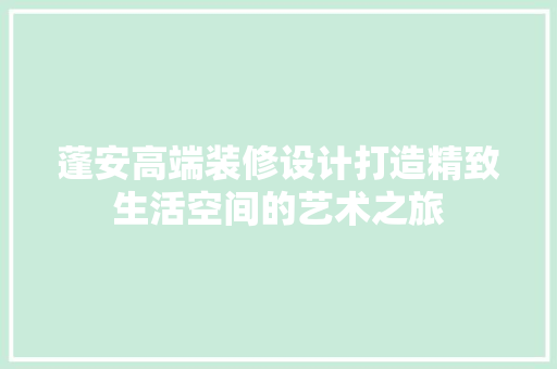 蓬安高端装修设计打造精致生活空间的艺术之旅
