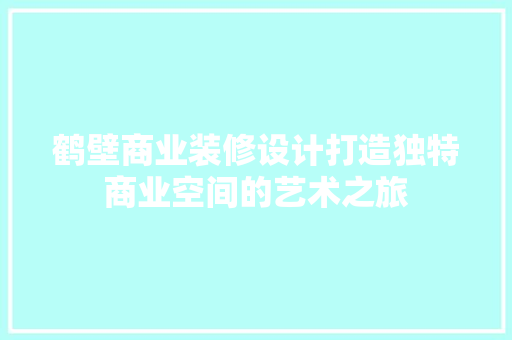 鹤壁商业装修设计打造独特商业空间的艺术之旅