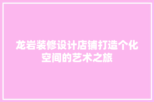 龙岩装修设计店铺打造个化空间的艺术之旅