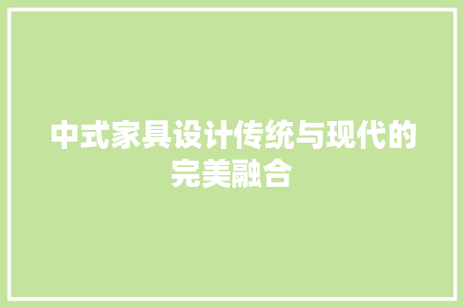 中式家具设计传统与现代的完美融合