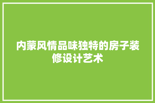 内蒙风情品味独特的房子装修设计艺术
