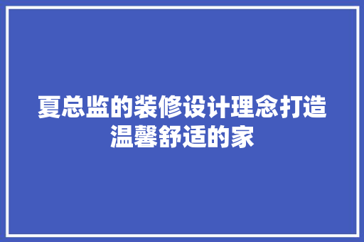 夏总监的装修设计理念打造温馨舒适的家