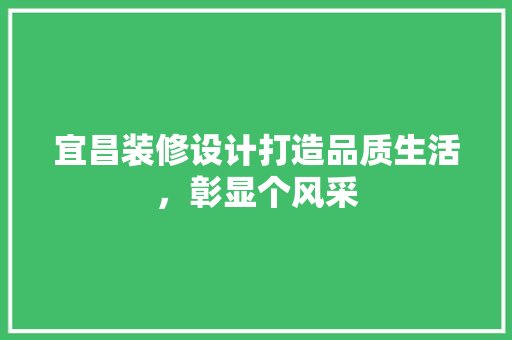 宜昌装修设计打造品质生活，彰显个风采