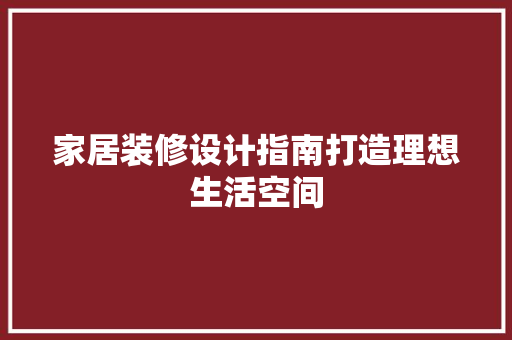家居装修设计指南打造理想生活空间  第1张