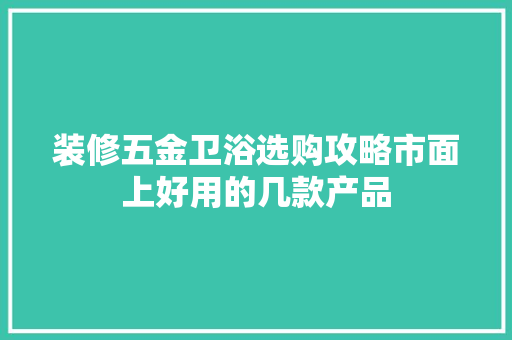 装修五金卫浴选购攻略市面上好用的几款产品  第1张