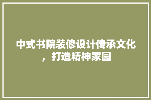 中式书院装修设计传承文化，打造精神家园