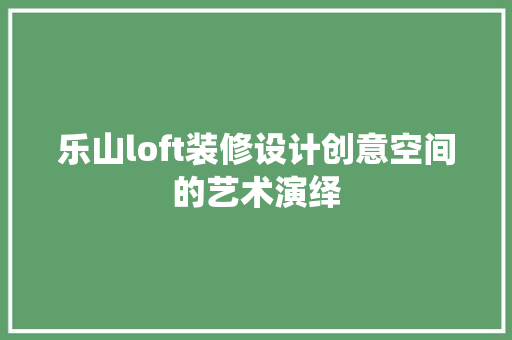 乐山loft装修设计创意空间的艺术演绎