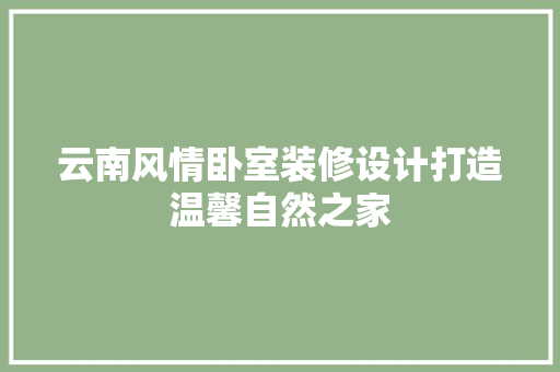 云南风情卧室装修设计打造温馨自然之家